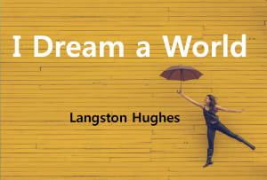 A STEP TOWARDS PEACE Langston Hughes(1902~1967) 'I Dream a World' : Of such I dream, My World!!!   