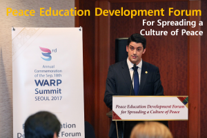 A STEP TOWARDS PEACE Peace Education Forum for Spreading a Culture of Peace WARP Summit values of peace Spreading a culture of peace Sanctity of Life Peace education Ministers and Education Specialists Loyalty and Filial Piety HWPL Peace Academies generation to generation education mechanisms education is essential DPCW Declaration of Peace and Cessation of War culture of peace Co-Existence and Sustainability a cultural asset   